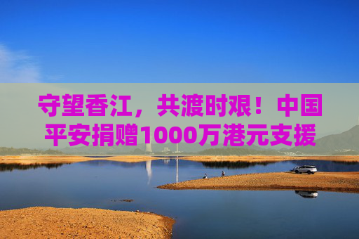 守望香江，共渡时艰！中国平安捐赠1000万港元支援香港救灾