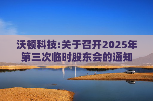 沃顿科技:关于召开2025年第三次临时股东会的通知  第1张
