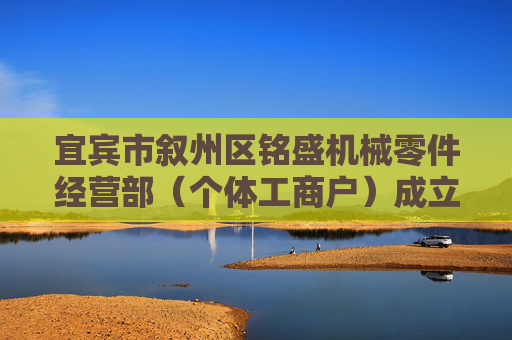宜宾市叙州区铭盛机械零件经营部（个体工商户）成立 注册资本10万人民币
