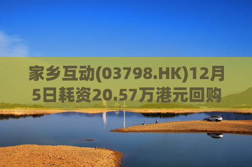 家乡互动(03798.HK)12月5日耗资20.57万港元回购13.6万股