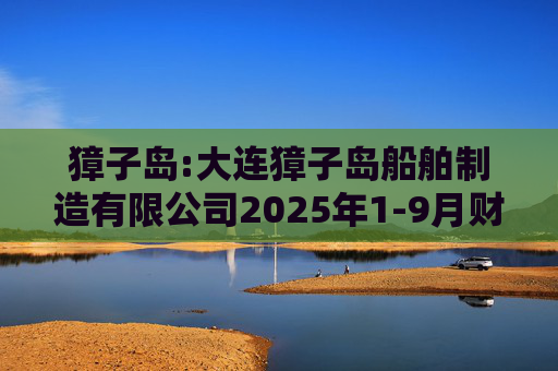 獐子岛:大连獐子岛船舶制造有限公司2025年1-9月财务报表审计报告书