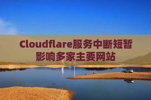 Cloudflare服务中断短暂影响多家主要网站  第1张