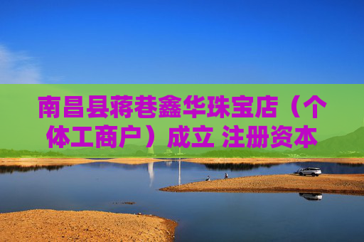 南昌县蒋巷鑫华珠宝店（个体工商户）成立 注册资本2万人民币  第1张