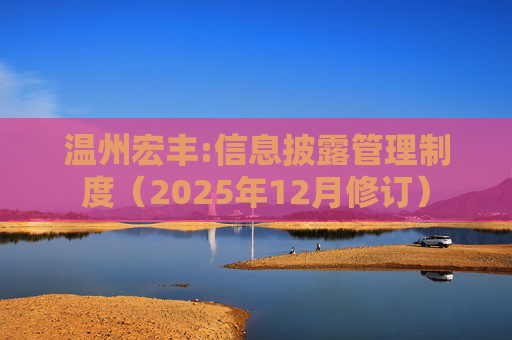 温州宏丰:信息披露管理制度（2025年12月修订）