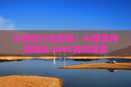 计算机行业周报:AI研发持续推进 AIGC持续探索 第1张 计算机行业周报:AI研发持续推进 AIGC持续探索 第1张