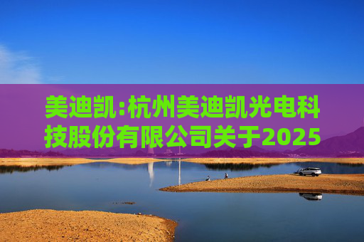 美迪凯:杭州美迪凯光电科技股份有限公司关于2025年度向特定对象发行A股股票预案披露的提示性公告