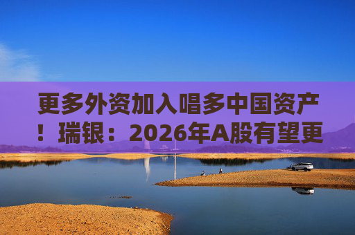 更多外资加入唱多中国资产!瑞银:2026年A股有望更上一层楼 第1张 更多外资加入唱多中国资产!瑞银:2026年A股有望更上一层楼 第1张