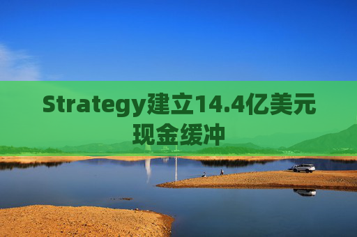 Strategy建立14.4亿美元现金缓冲