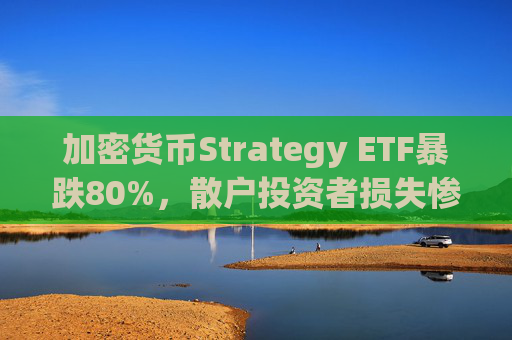 加密货币Strategy ETF暴跌80%,散户投资者损失惨重