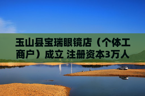 玉山县宝瑞眼镜店（个体工商户）成立 注册资本3万人民币