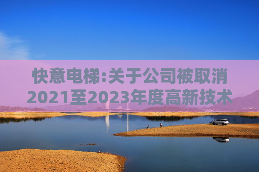 快意电梯:关于公司被取消2021至2023年度高新技术企业资格的公告