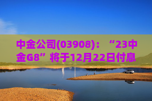 中金公司(03908):“23中金G8”将于12月22日付息 第1张 中金公司(03908):“23中金G8”将于12月22日付息 第1张