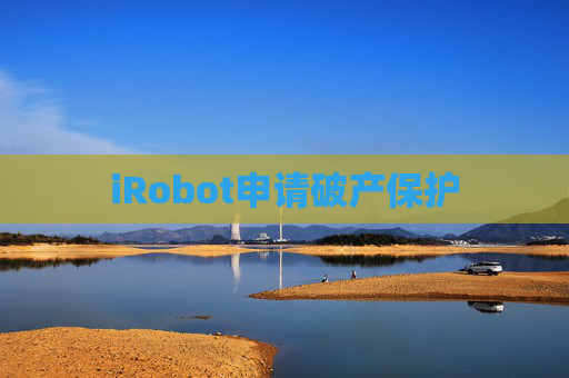 iRobot申请破产保护
