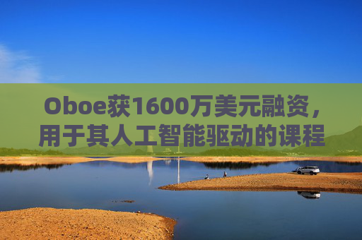 Oboe获1600万美元融资,用于其人工智能驱动的课程生成平台 第1张 Oboe获1600万美元融资,用于其人工智能驱动的课程生成平台 第1张