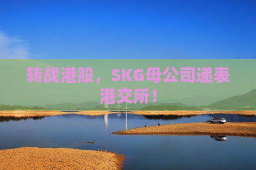 转战港股，SKG母公司递表港交所！