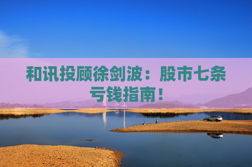 和讯投顾徐剑波：股市七条亏钱指南！  第1张