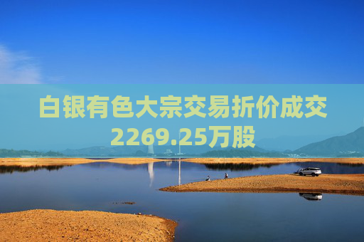 白银有色大宗交易折价成交2269.25万股
