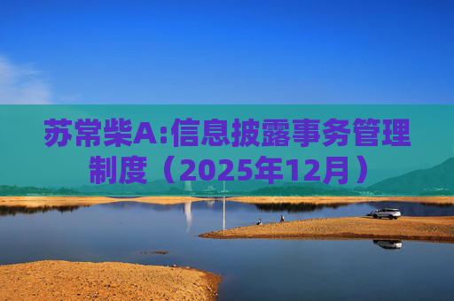 苏常柴A:信息披露事务管理制度（2025年12月）  第1张