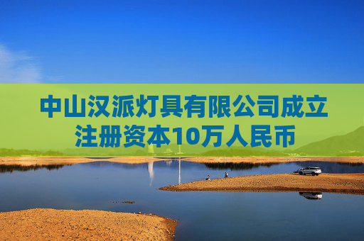 中山汉派灯具有限公司成立 注册资本10万人民币