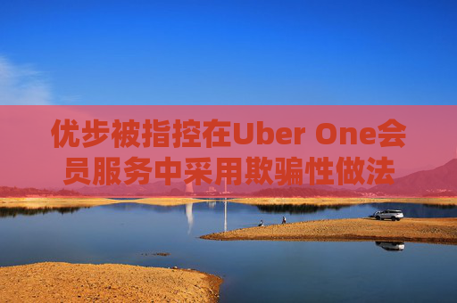优步被指控在Uber One会员服务中采用欺骗性做法  第1张