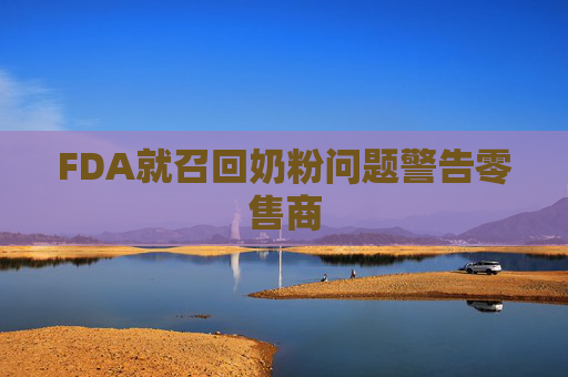 FDA就召回奶粉问题警告零售商