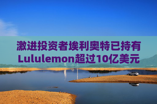 激进投资者埃利奥特已持有Lululemon超过10亿美元股份 并力推一位前拉夫・劳伦高管担任首席执行官 第1张 激进投资者埃利奥特已持有Lululemon超过10亿美元股份 并力推一位前拉夫・劳伦高管担任首席执行官 第1张