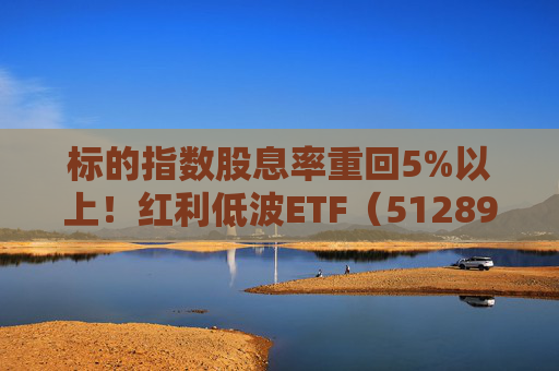 标的指数股息率重回5%以上！红利低波ETF（512890）2025年四季度以来累计吸金近49亿元