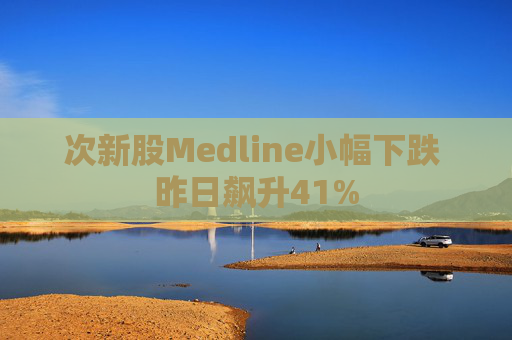 次新股Medline小幅下跌 昨日飙升41%