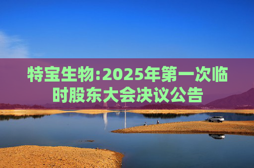 特宝生物:2025年第一次临时股东大会决议公告