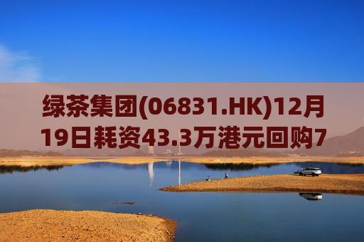 绿茶集团(06831.HK)12月19日耗资43.3万港元回购7.1万股