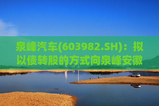 泉峰汽车(603982.SH)：拟以债转股的方式向泉峰安徽增资4亿元