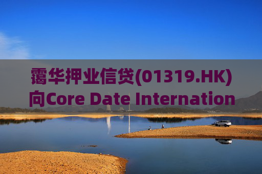 霭华押业信贷(01319.HK)向Core Date International Limited提供5500万港元贷款