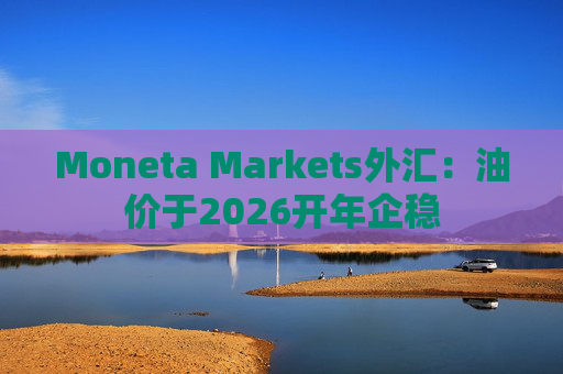 Moneta Markets外汇:油价于2026开年企稳 第1张 Moneta Markets外汇:油价于2026开年企稳 第1张