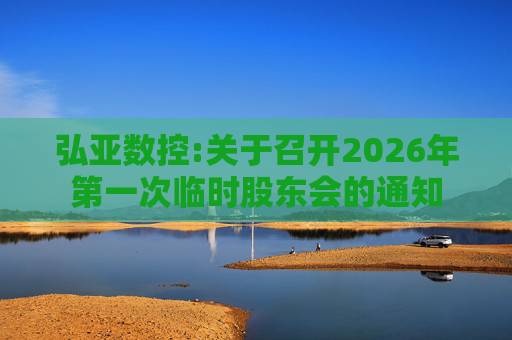 弘亚数控:关于召开2026年第一次临时股东会的通知  第1张