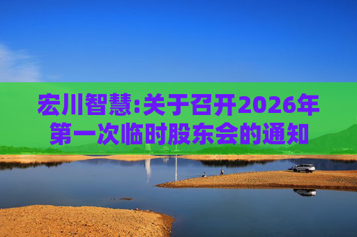宏川智慧:关于召开2026年第一次临时股东会的通知