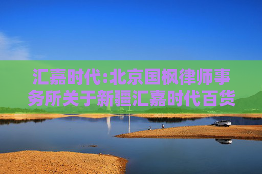 汇嘉时代:北京国枫律师事务所关于新疆汇嘉时代百货股份有限公司2026年第一次临时股东会的法律意见书