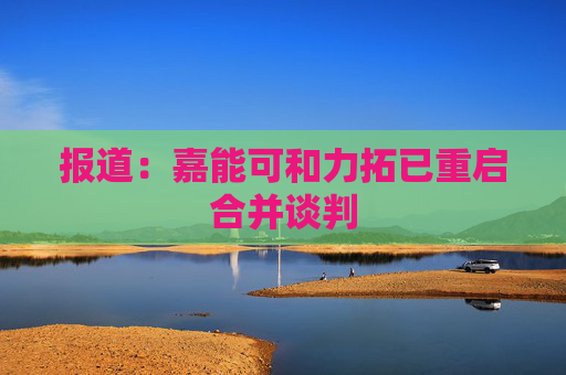 报道：嘉能可和力拓已重启合并谈判