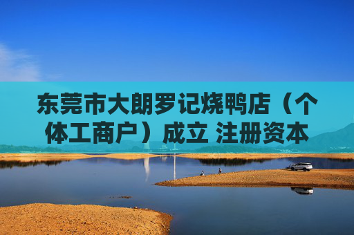 东莞市大朗罗记烧鸭店（个体工商户）成立 注册资本3万人民币