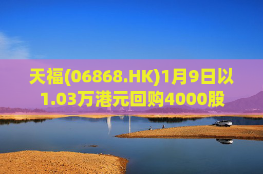 天福(06868.HK)1月9日以1.03万港元回购4000股
