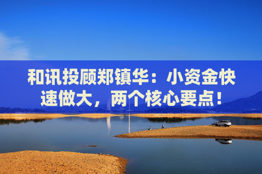 和讯投顾郑镇华：小资金快速做大，两个核心要点！