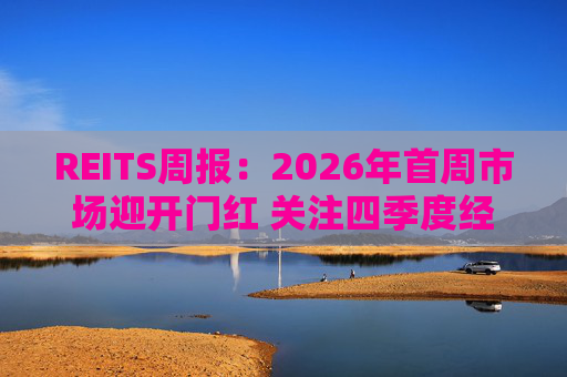 REITS周报：2026年首周市场迎开门红 关注四季度经营表现分化