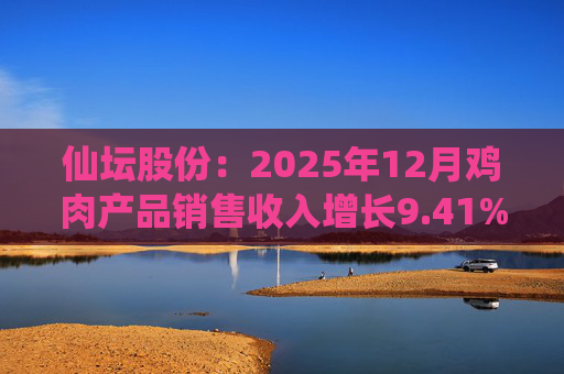 仙坛股份：2025年12月鸡肉产品销售收入增长9.41%