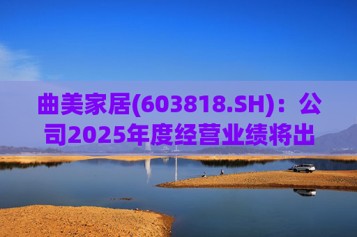 曲美家居(603818.SH)：公司2025年度经营业绩将出现亏损