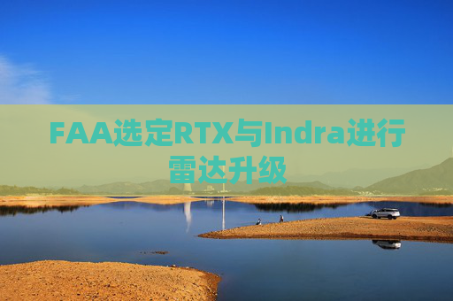 FAA选定RTX与Indra进行雷达升级