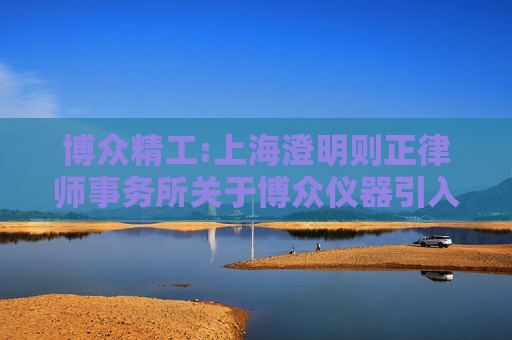 博众精工:上海澄明则正律师事务所关于博众仪器引入投资人增资扩股所涉相关法律事宜的专项法律意见书