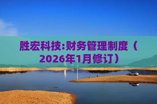 胜宏科技:财务管理制度（2026年1月修订）