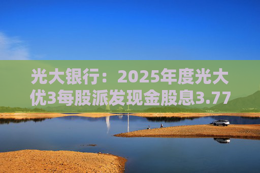 光大银行：2025年度光大优3每股派发现金股息3.77元