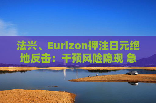 法兴、Eurizon押注日元绝地反击：干预风险隐现 急涨修正或一触即发