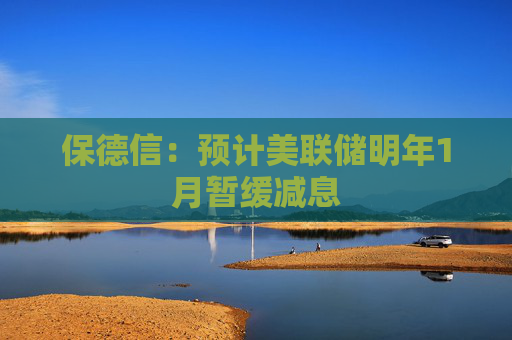 保德信：预计美联储明年1月暂缓减息