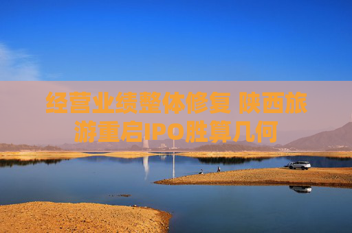 经营业绩整体修复 陕西旅游重启IPO胜算几何